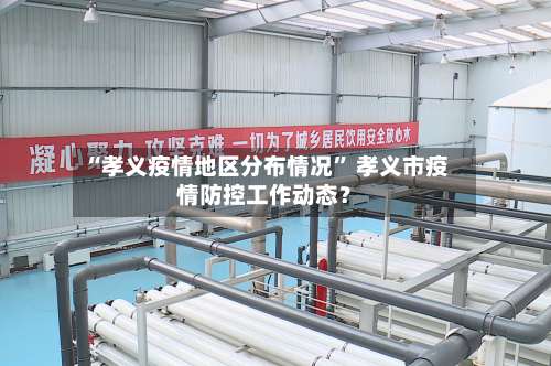 “孝义疫情地区分布情况” 孝义市疫情防控工作动态？-第1张图片