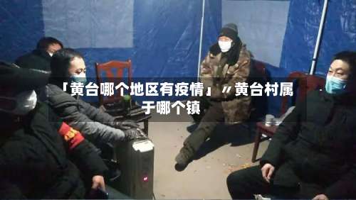 「黄台哪个地区有疫情」〃黄台村属于哪个镇-第1张图片