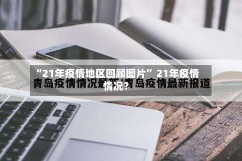 “21年疫情地区回顾图片	” 21年疫情情况？-第1张图片