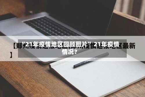 “21年疫情地区回顾图片” 21年疫情情况？-第2张图片