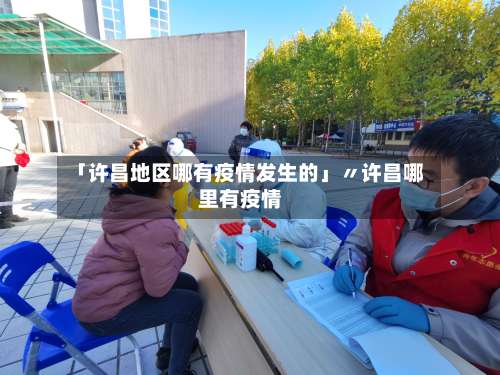 「许昌地区哪有疫情发生的」〃许昌哪里有疫情-第1张图片