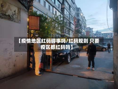 【疫情地区红码碍事吗/红码规则 只要疫区都红码吗】-第2张图片
