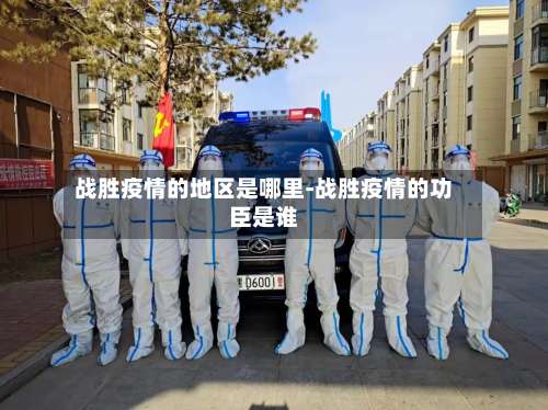 战胜疫情的地区是哪里-战胜疫情的功臣是谁-第1张图片