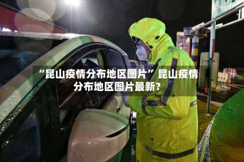 “昆山疫情分布地区图片” 昆山疫情分布地区图片最新？-第2张图片