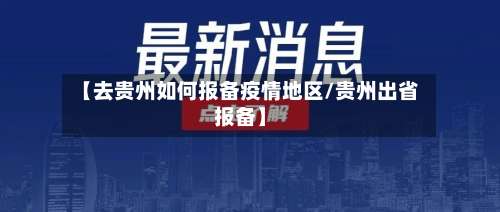 【去贵州如何报备疫情地区/贵州出省报备】-第2张图片