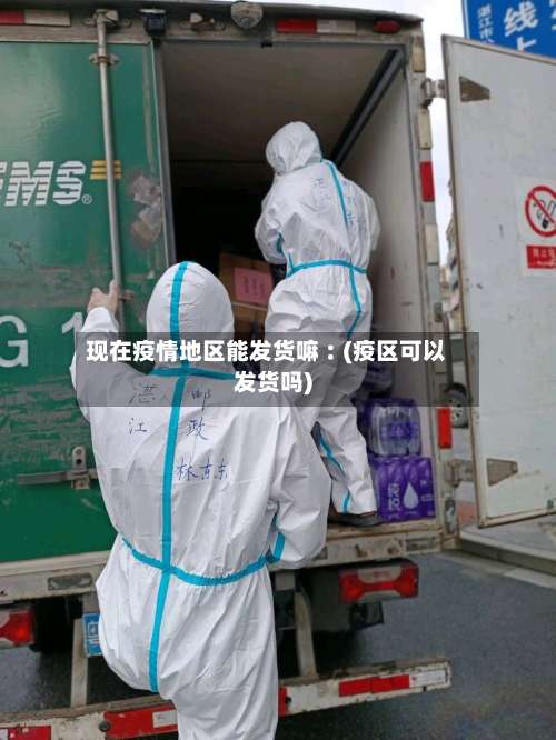 现在疫情地区能发货嘛︰(疫区可以发货吗)-第1张图片