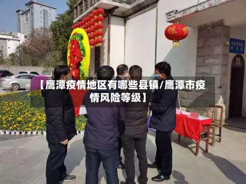 【鹰潭疫情地区有哪些县镇/鹰潭市疫情风险等级】-第1张图片