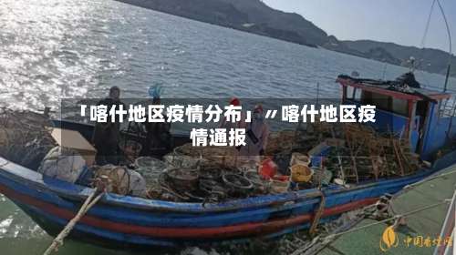 「喀什地区疫情分布」〃喀什地区疫情通报-第3张图片