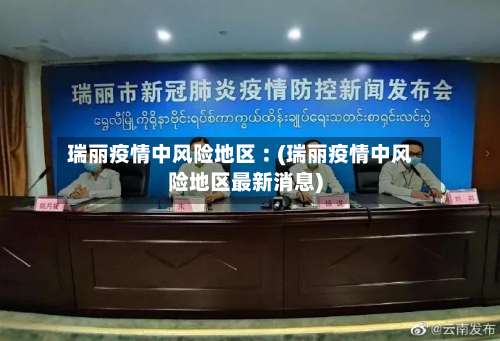 瑞丽疫情中风险地区︰(瑞丽疫情中风险地区最新消息)-第2张图片