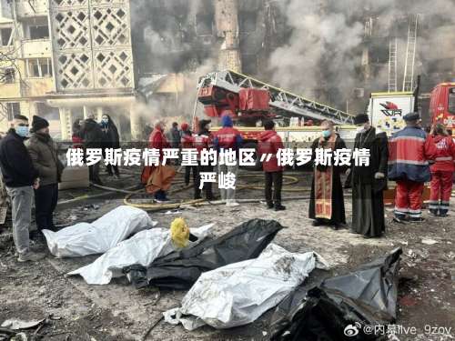 俄罗斯疫情严重的地区〃俄罗斯疫情严峻-第2张图片