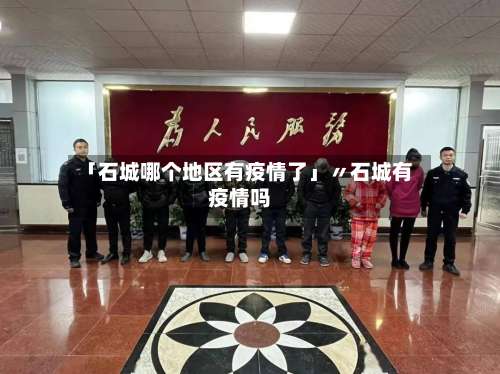 「石城哪个地区有疫情了」〃石城有疫情吗-第1张图片