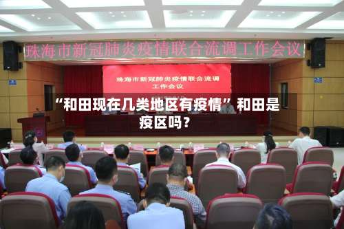 “和田现在几类地区有疫情	” 和田是疫区吗？-第1张图片