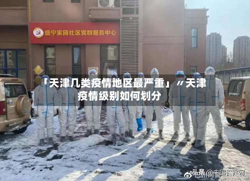 「天津几类疫情地区最严重」〃天津疫情级别如何划分-第2张图片