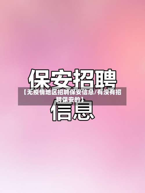 【无疫情地区招聘保安信息/有没有招聘保安的】-第1张图片