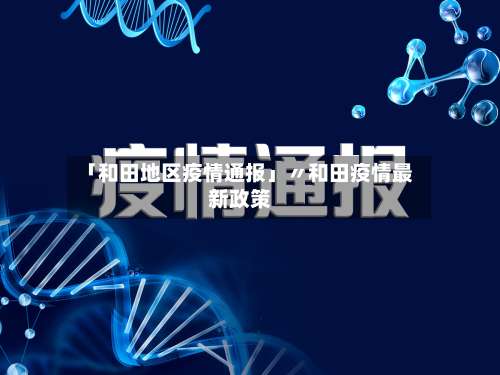 「和田地区疫情通报」〃和田疫情最新政策-第1张图片