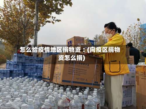 怎么给疫情地区捐物资︰(向疫区捐物资怎么捐)-第1张图片