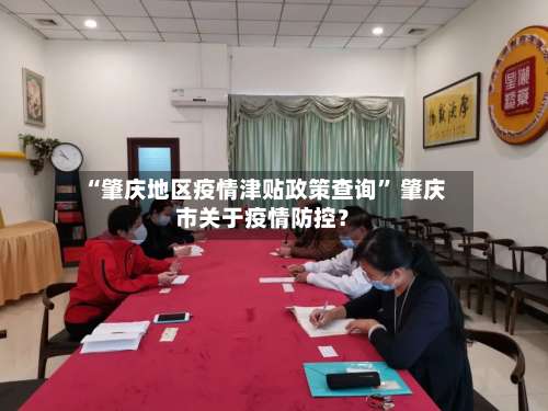 “肇庆地区疫情津贴政策查询” 肇庆市关于疫情防控？-第1张图片