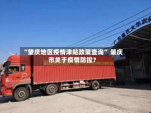 “肇庆地区疫情津贴政策查询” 肇庆市关于疫情防控？-第2张图片