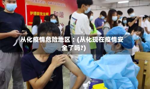 从化疫情危险地区︰(从化现在疫情安全了吗?)-第2张图片