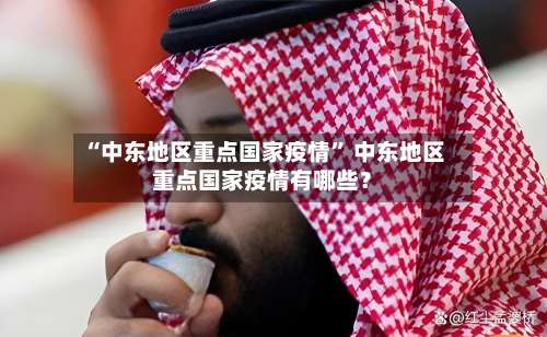 “中东地区重点国家疫情	” 中东地区重点国家疫情有哪些？-第1张图片