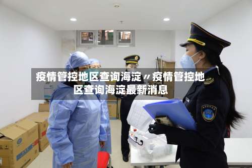 疫情管控地区查询海淀〃疫情管控地区查询海淀最新消息-第2张图片