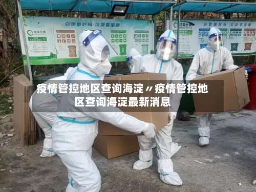 疫情管控地区查询海淀〃疫情管控地区查询海淀最新消息-第3张图片