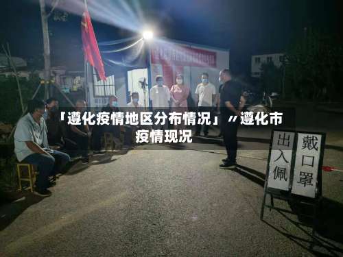 「遵化疫情地区分布情况」〃遵化市疫情现况-第1张图片