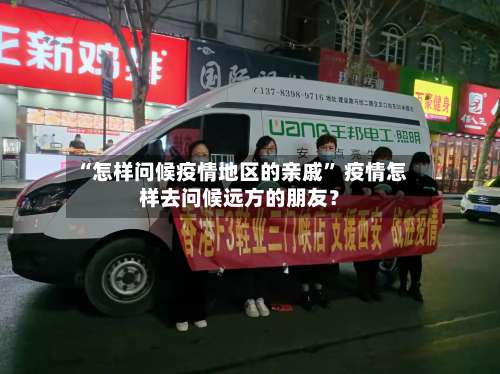 “怎样问候疫情地区的亲戚” 疫情怎样去问候远方的朋友？-第1张图片