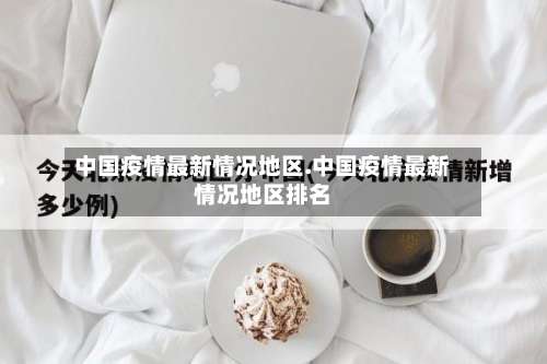 中国疫情最新情况地区.中国疫情最新情况地区排名-第1张图片