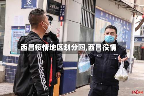 西昌疫情地区划分图,西昌役情-第1张图片