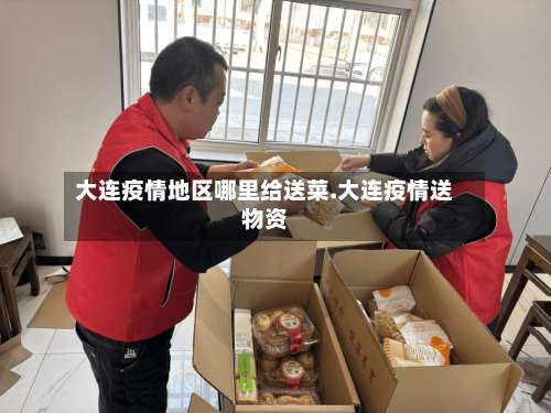 大连疫情地区哪里给送菜.大连疫情送物资-第2张图片