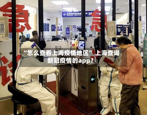 “怎么查看上海疫情地区” 上海查询新冠疫情的app？-第1张图片