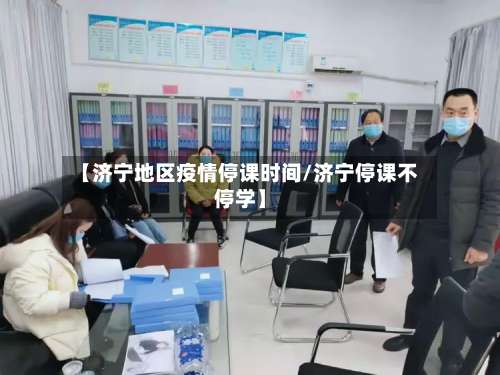 【济宁地区疫情停课时间/济宁停课不停学】-第2张图片
