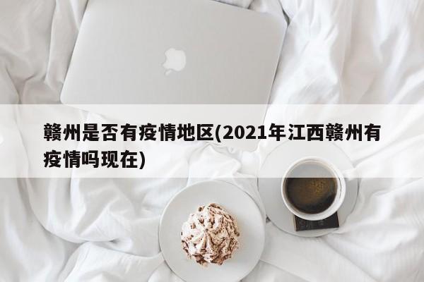 赣州是否有疫情地区(2021年江西赣州有疫情吗现在)