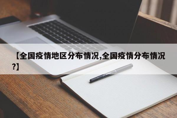 【全国疫情地区分布情况,全国疫情分布情况?】