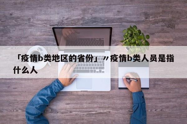 「疫情b类地区的省份」〃疫情b类人员是指什么人