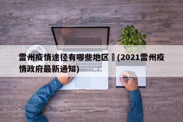 雷州疫情途径有哪些地区︰(2021雷州疫情政府最新通知)