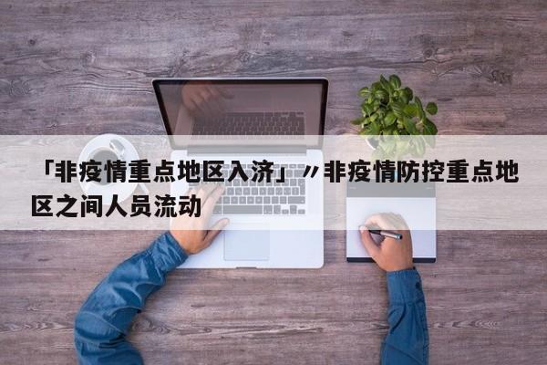 「非疫情重点地区入济」〃非疫情防控重点地区之间人员流动