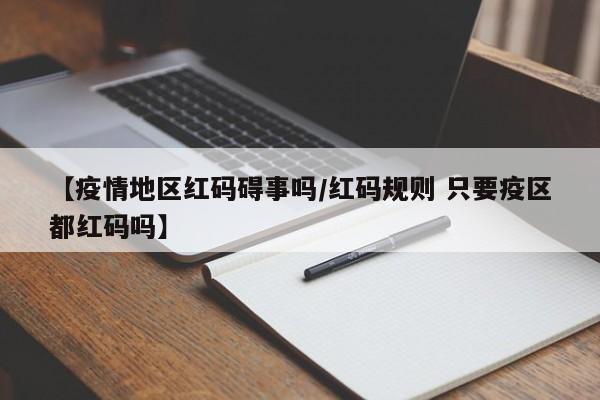 【疫情地区红码碍事吗/红码规则 只要疫区都红码吗】