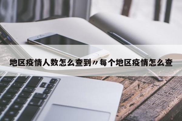 地区疫情人数怎么查到〃每个地区疫情怎么查